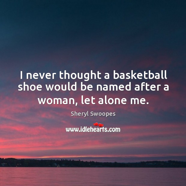 I never thought a basketball shoe would be named after a woman, let alone me. Image