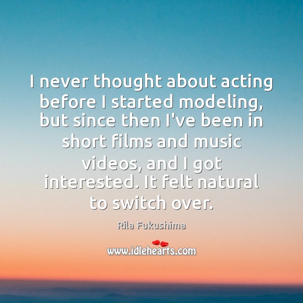 I never thought about acting before I started modeling, but since then Rila Fukushima Picture Quote