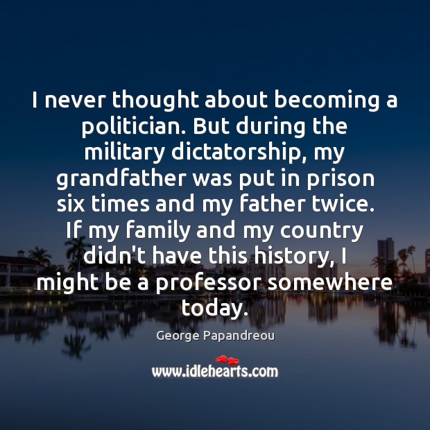 I never thought about becoming a politician. But during the military dictatorship, George Papandreou Picture Quote