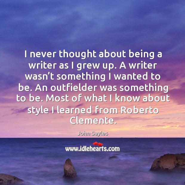 I never thought about being a writer as I grew up. A writer wasn’t something I wanted to be. John Sayles Picture Quote
