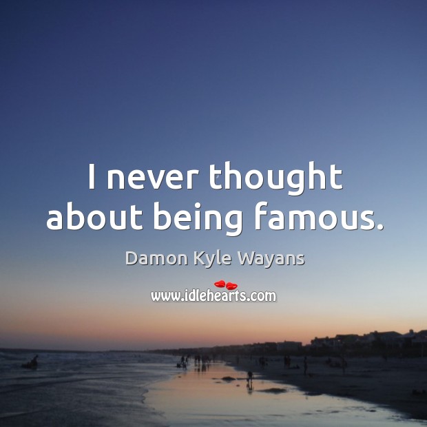 I never thought about being famous. Damon Kyle Wayans Picture Quote