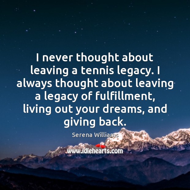 I never thought about leaving a tennis legacy. I always thought about Serena Williams Picture Quote