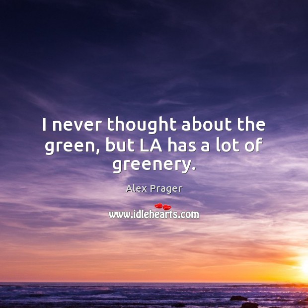 I never thought about the green, but LA has a lot of greenery. Alex Prager Picture Quote