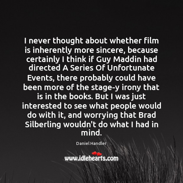 I never thought about whether film is inherently more sincere, because certainly Daniel Handler Picture Quote