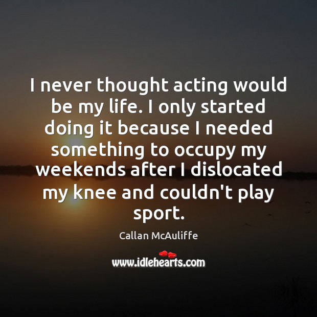 I never thought acting would be my life. I only started doing Image