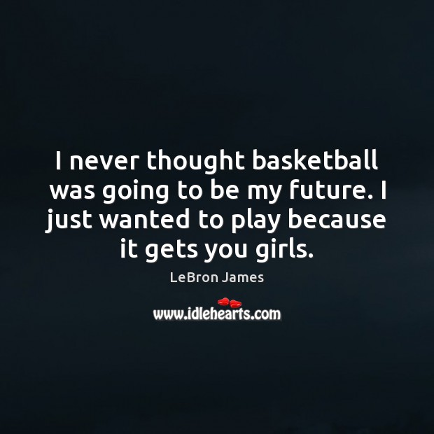 I never thought basketball was going to be my future. I just LeBron James Picture Quote