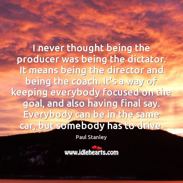 I never thought being the producer was being the dictator. It means Paul Stanley Picture Quote