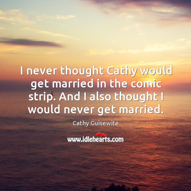 I never thought cathy would get married in the comic strip. Cathy Guisewite Picture Quote