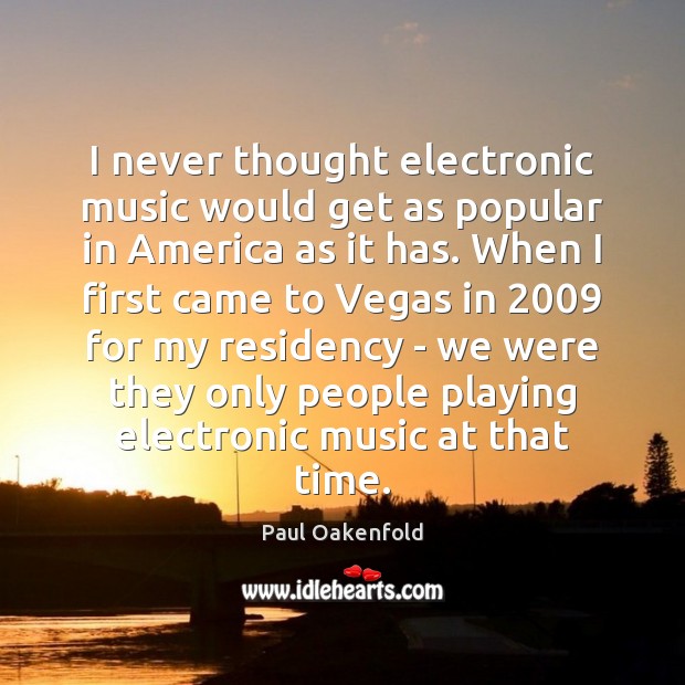 I never thought electronic music would get as popular in America as Paul Oakenfold Picture Quote