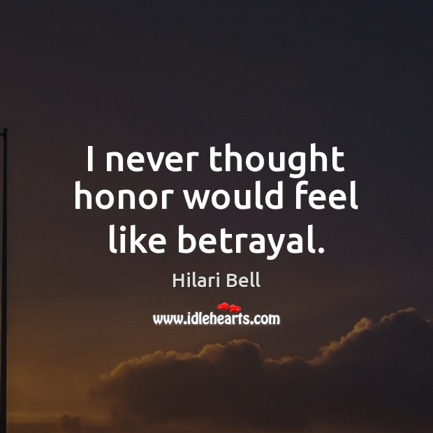 I never thought honor would feel like betrayal. Hilari Bell Picture Quote