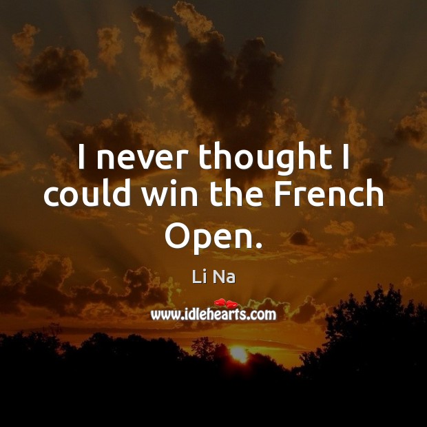 I never thought I could win the French Open. Li Na Picture Quote