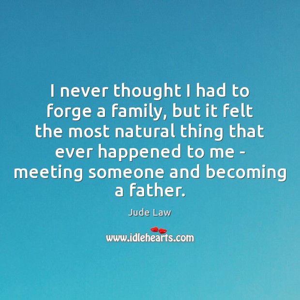 I never thought I had to forge a family, but it felt Jude Law Picture Quote