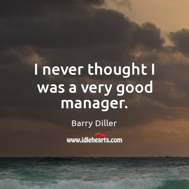 I never thought I was a very good manager. Barry Diller Picture Quote
