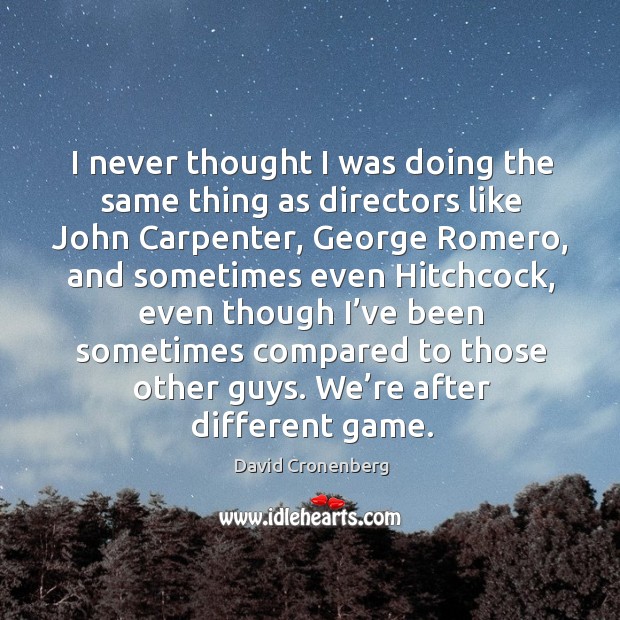 I never thought I was doing the same thing as directors like john carpenter, george romero David Cronenberg Picture Quote