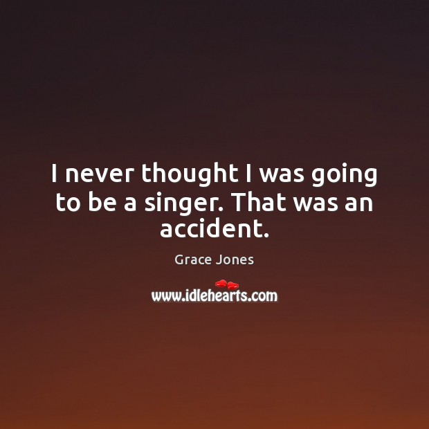 I never thought I was going to be a singer. That was an accident. Grace Jones Picture Quote