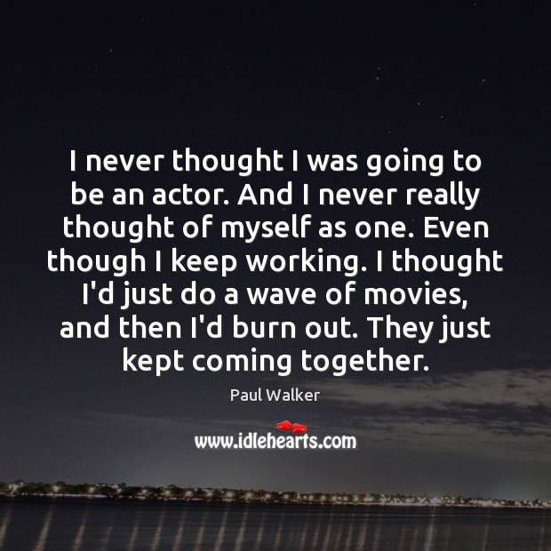 I never thought I was going to be an actor. And I Image