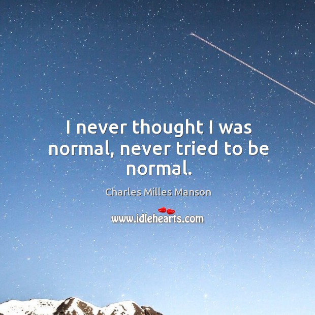 I never thought I was normal, never tried to be normal. Charles Milles Manson Picture Quote