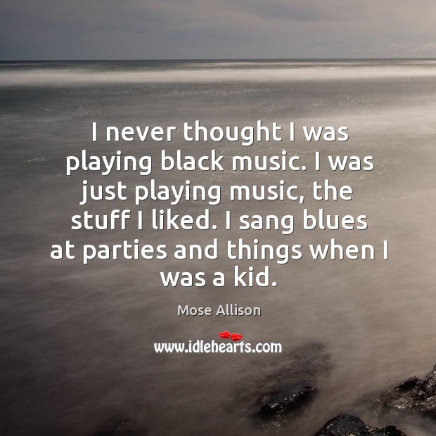 I never thought I was playing black music. I was just playing Mose Allison Picture Quote