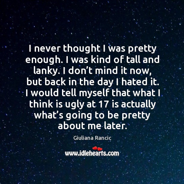 I never thought I was pretty enough. I was kind of tall and lanky. Giuliana Rancic Picture Quote