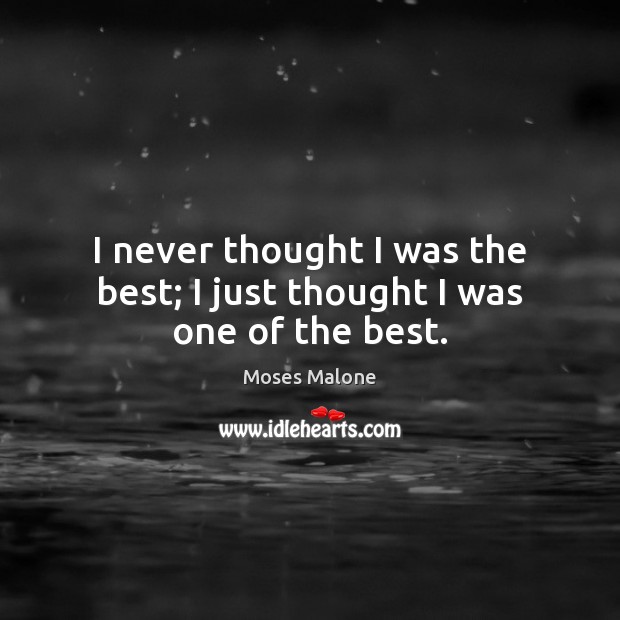 I never thought I was the best; I just thought I was one of the best. Moses Malone Picture Quote
