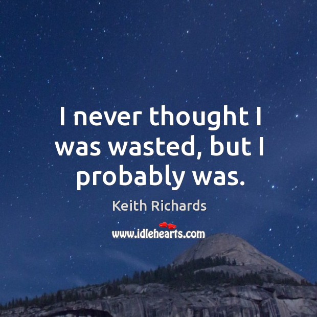 I never thought I was wasted, but I probably was. Keith Richards Picture Quote