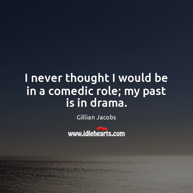 I never thought I would be in a comedic role; my past is in drama. Image