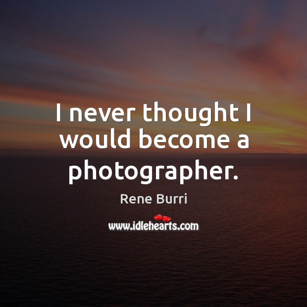 I never thought I would become a photographer. Rene Burri Picture Quote