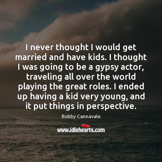I never thought I would get married and have kids. I thought Bobby Cannavale Picture Quote