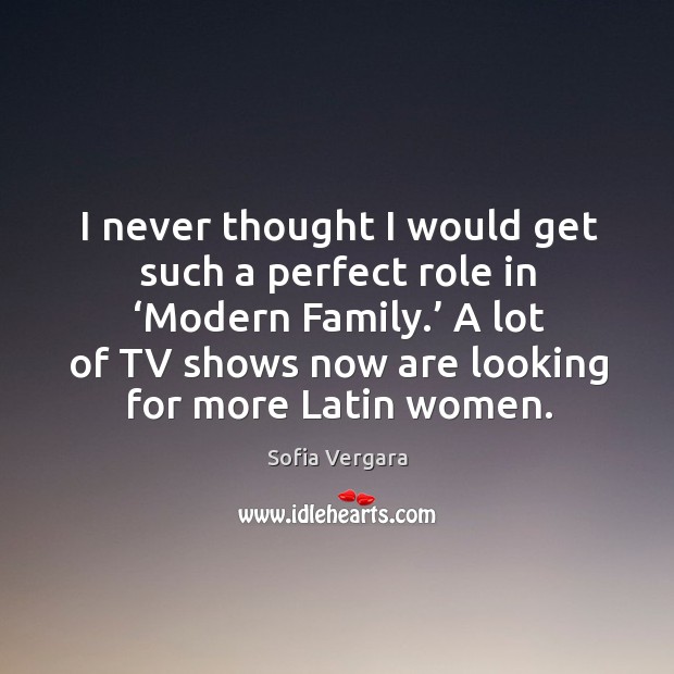 I never thought I would get such a perfect role in ‘modern family.’ a lot of tv shows now are looking for more latin women. Image