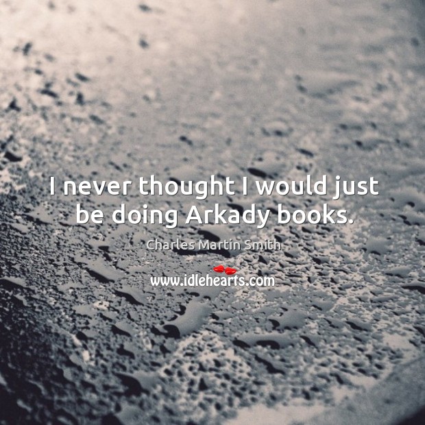 I never thought I would just be doing arkady books. Charles Martin Smith Picture Quote