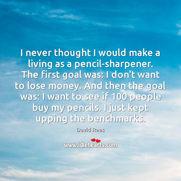 I never thought I would make a living as a pencil-sharpener. The David Rees Picture Quote