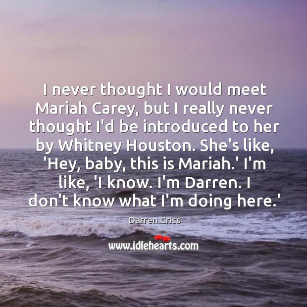 I never thought I would meet Mariah Carey, but I really never Darren Criss Picture Quote