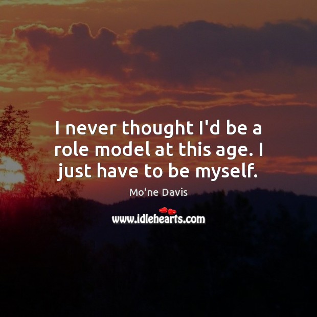 I never thought I’d be a role model at this age. I just have to be myself. Image