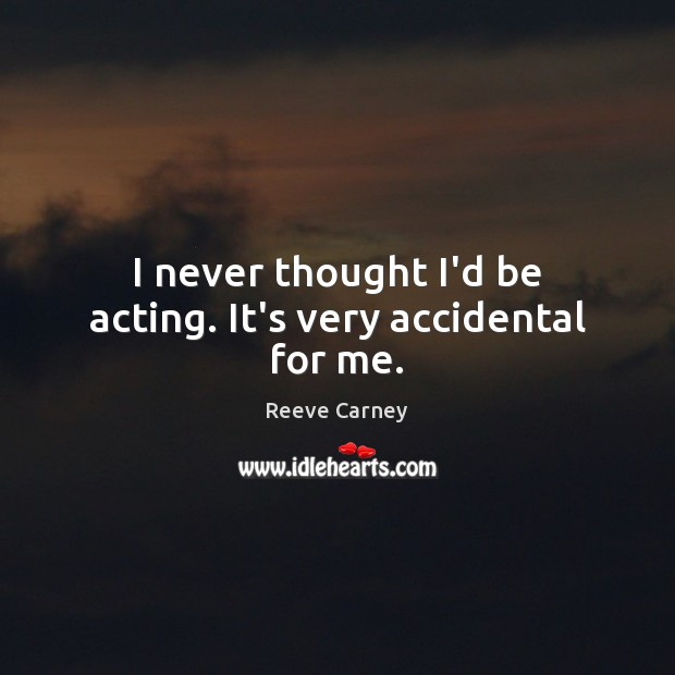 I never thought I’d be acting. It’s very accidental for me. Image