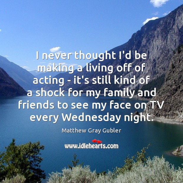 I never thought I’d be making a living off of acting – Matthew Gray Gubler Picture Quote