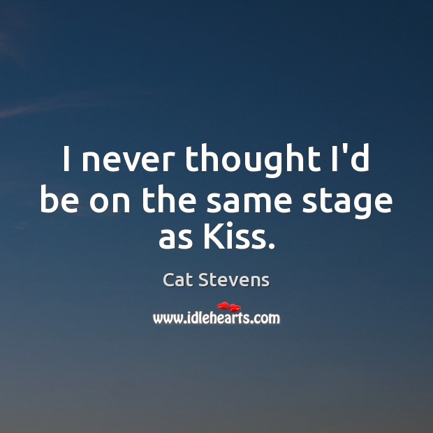 I never thought I’d be on the same stage as Kiss. Cat Stevens Picture Quote