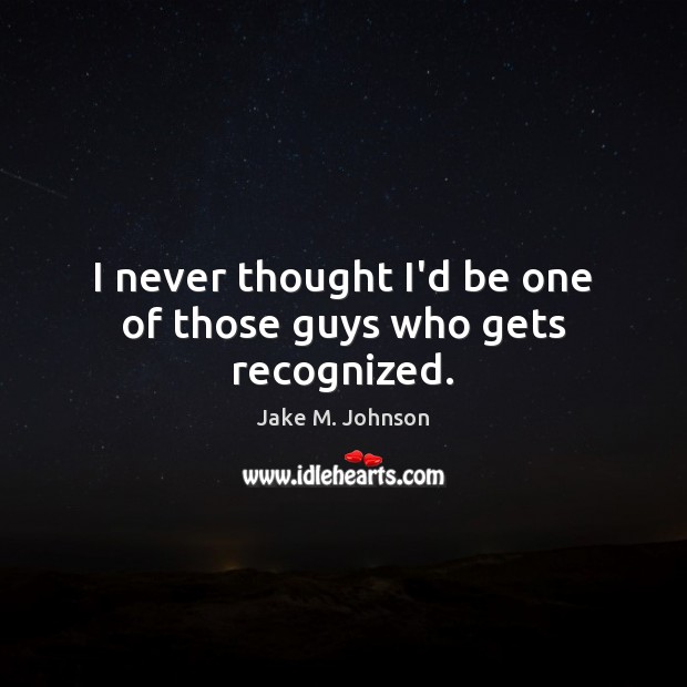 I never thought I’d be one of those guys who gets recognized. Jake M. Johnson Picture Quote