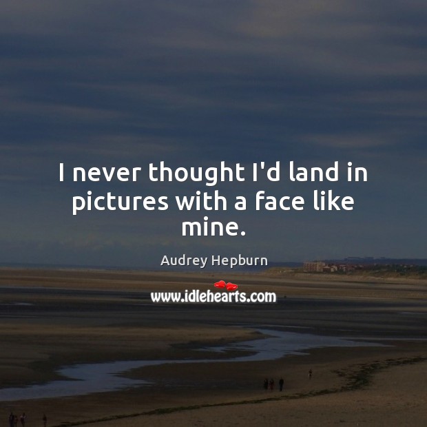 I never thought I’d land in pictures with a face like mine. Audrey Hepburn Picture Quote