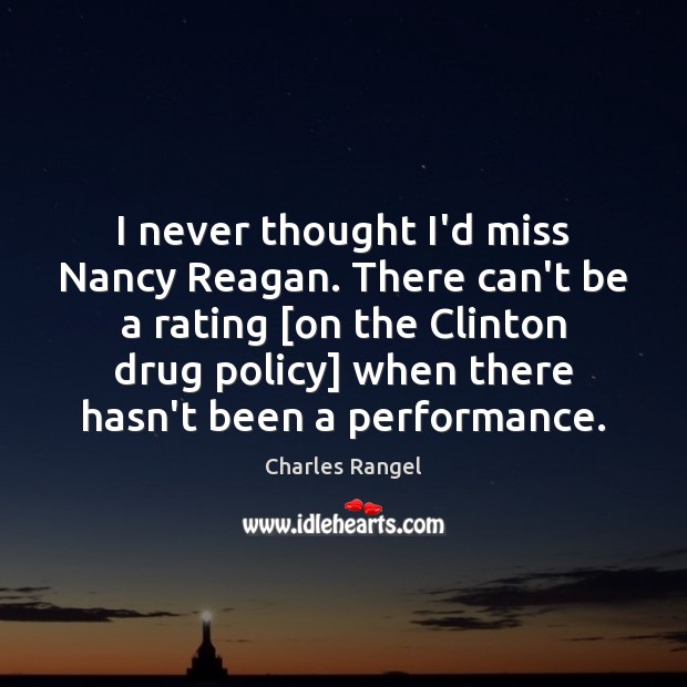 I never thought I’d miss Nancy Reagan. There can’t be a rating [ Charles Rangel Picture Quote