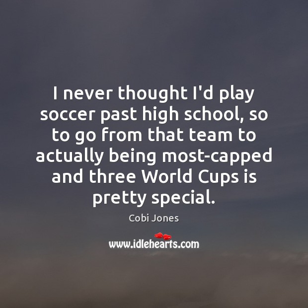 I never thought I’d play soccer past high school, so to go Cobi Jones Picture Quote