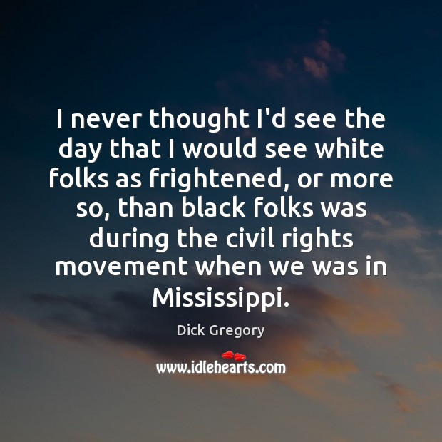 I never thought I’d see the day that I would see white Dick Gregory Picture Quote