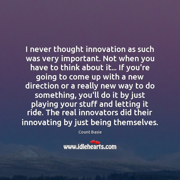 I never thought innovation as such was very important. Not when you Count Basie Picture Quote