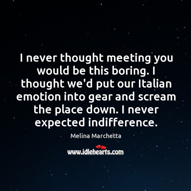I never thought meeting you would be this boring. I thought we’d Melina Marchetta Picture Quote