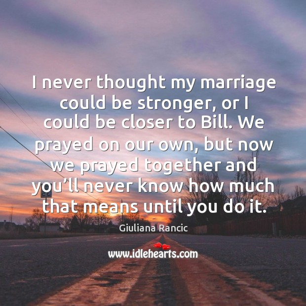I never thought my marriage could be stronger, or I could be closer to bill. Giuliana Rancic Picture Quote