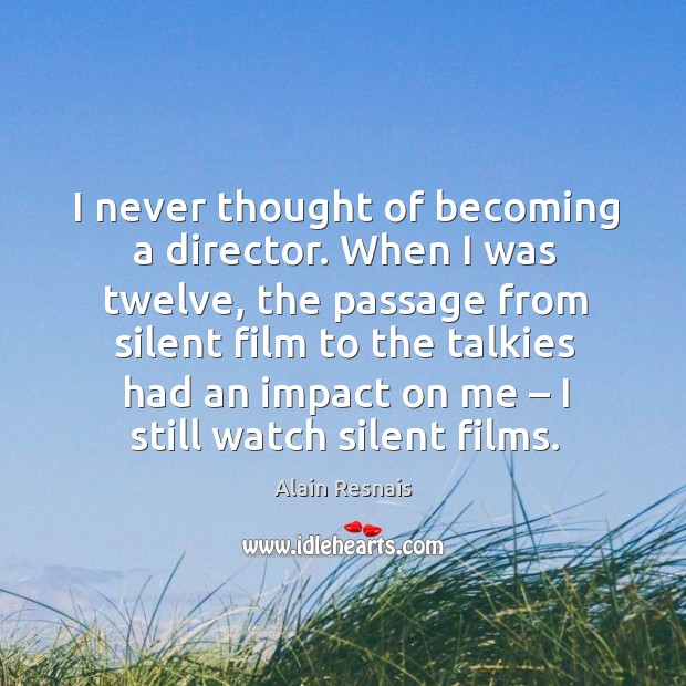I never thought of becoming a director. When I was twelve, the passage from silent film Alain Resnais Picture Quote