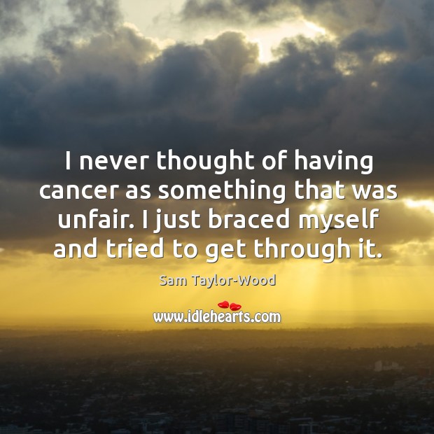 I never thought of having cancer as something that was unfair. I Sam Taylor-Wood Picture Quote