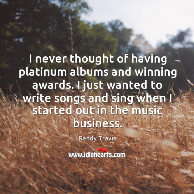 I never thought of having platinum albums and winning awards. I just Randy Travis Picture Quote