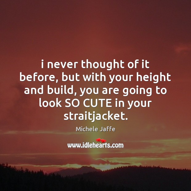 I never thought of it before, but with your height and build, Michele Jaffe Picture Quote