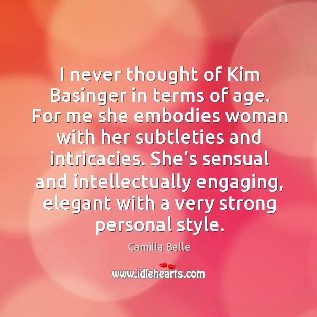 I never thought of kim basinger in terms of age. For me she embodies woman with her Camilla Belle Picture Quote