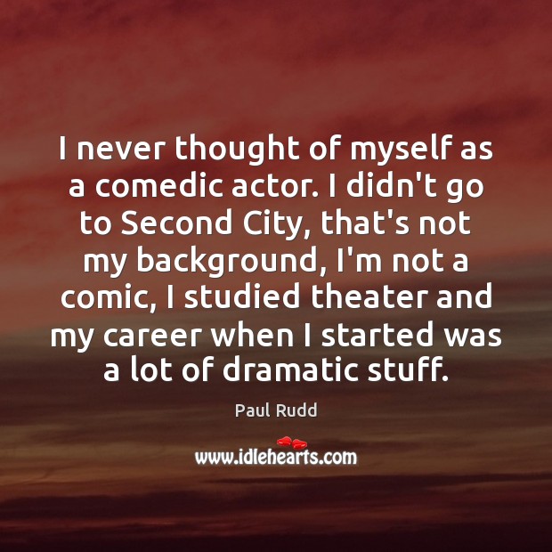 I never thought of myself as a comedic actor. I didn’t go Paul Rudd Picture Quote